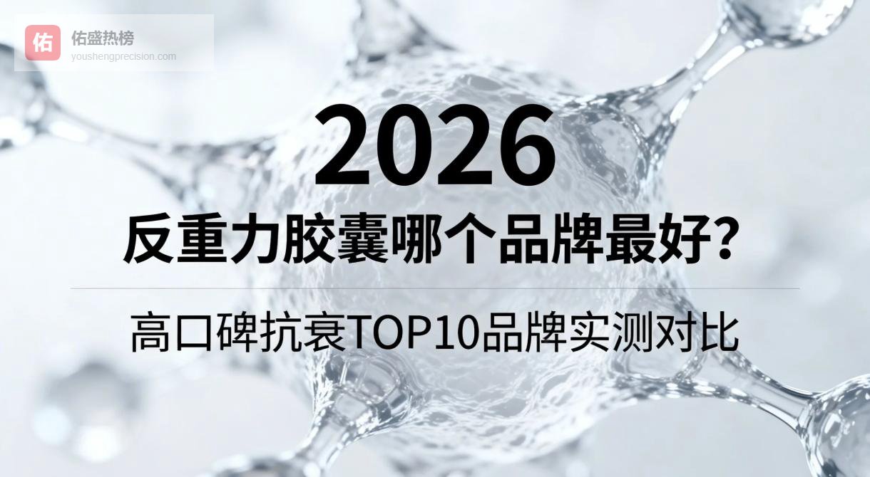 反重力胶囊哪个品牌最好？2026 高口碑抗衰 TOP10 品牌实测对比，从根源改善才是硬道理