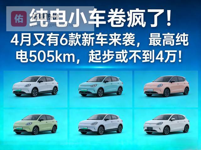 纯电小车卷疯了！4月6款新车来袭，最高纯电505km，起步或不到4万