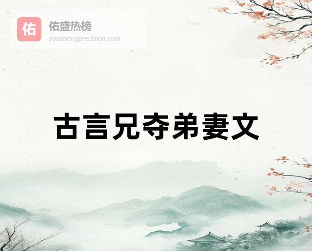 古言兄夺弟妻文，高岭之花对庶弟的妻子见色起意，禁欲者沉沦！